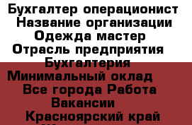 Бухгалтер-операционист › Название организации ­ Одежда мастер › Отрасль предприятия ­ Бухгалтерия › Минимальный оклад ­ 1 - Все города Работа » Вакансии   . Красноярский край,Железногорск г.